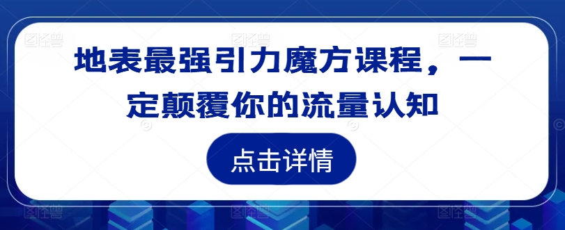 地表最强引力魔方课程，一定颠覆你的流量认知-轻松搞定副业 - 高效赚钱方法和建议