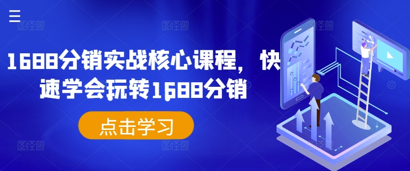 1688分销实战核心课程，快速学会玩转1688分销-轻松搞定副业 - 高效赚钱方法和建议