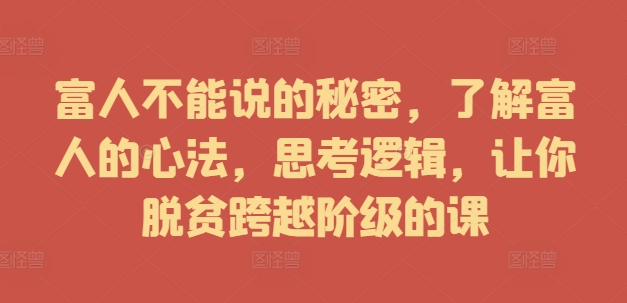 富人不能说的秘密，了解富人的心法，思考逻辑，让你脱贫跨越阶级的课-轻松搞定副业 - 高效赚钱方法和建议