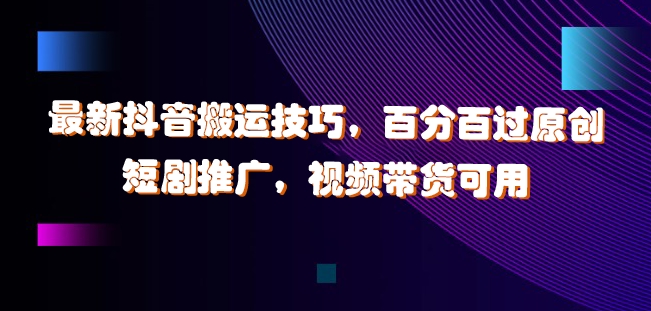 最新抖音搬运技巧，百分百过原创，短剧推广，视频带货可用【揭秘】-轻松搞定副业 - 高效赚钱方法和建议