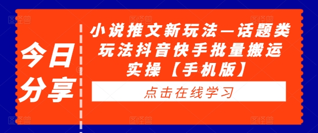 小说推文新玩法—话题类玩法抖音快手批量搬运实操【手机版】-轻松搞定副业 - 高效赚钱方法和建议