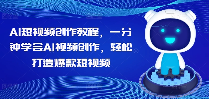 AI短视频创作教程，一分钟学会AI视频创作，轻松打造爆款短视频-轻松搞定副业 - 高效赚钱方法和建议