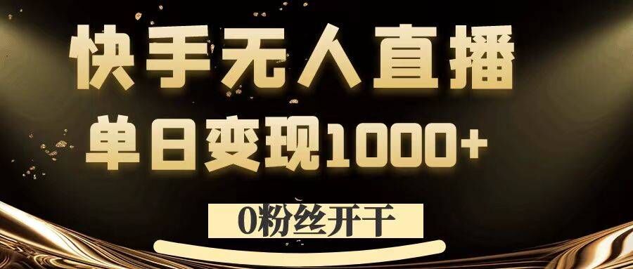 0粉丝开干，快手无人直播，单日变现1k+【揭秘】-轻松搞定副业 - 高效赚钱方法和建议