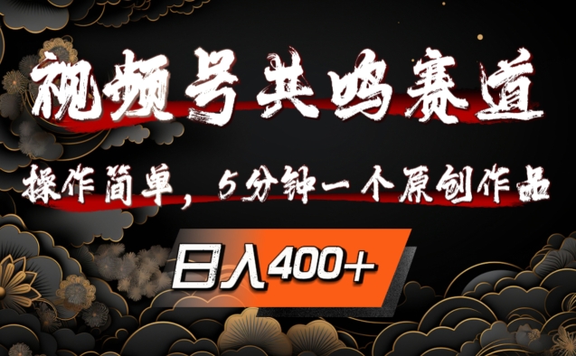 视频号共鸣赛道，操作简单，5分钟1个原创作品，日入几张【揭秘】-轻松搞定副业 - 高效赚钱方法和建议