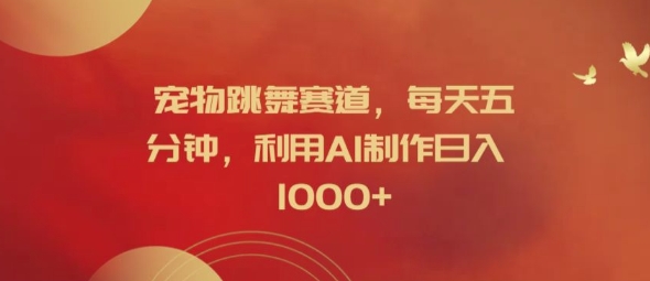 宠物跳舞赛道，每天五分钟，利用AI制作日入1k【揭秘】-轻松搞定副业 - 高效赚钱方法和建议