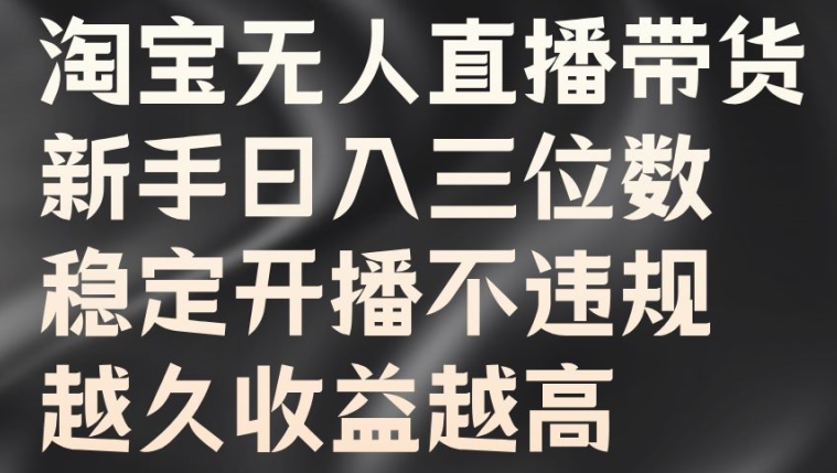 淘宝无人直播带货，新手日入三位数，稳定开播不违规，越久收益越高【揭秘】-轻松搞定副业 - 高效赚钱方法和建议