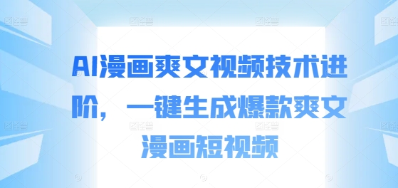 AI漫画爽文视频技术进阶，一键生成爆款爽文漫画短视频-轻松搞定副业 - 高效赚钱方法和建议