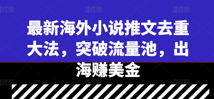 最新海外小说推文去重大法，突破流量池，出海赚美金-轻松搞定副业 - 高效赚钱方法和建议