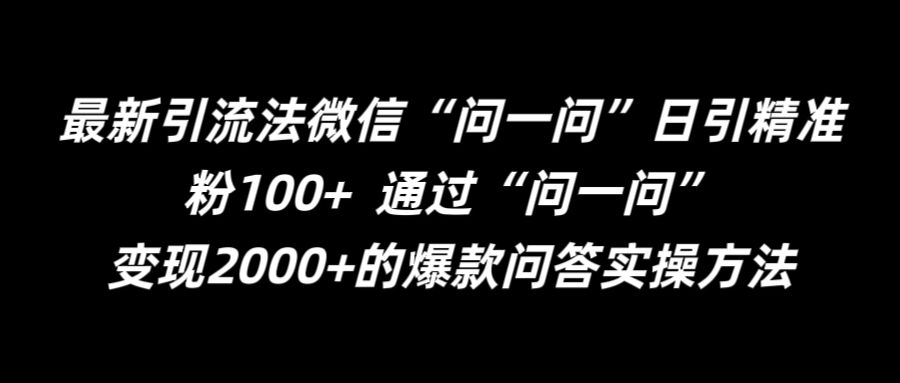 最新引流法微信“问一问”日引精准粉100+  通过“问一问”【揭秘】-轻松搞定副业 - 高效赚钱方法和建议