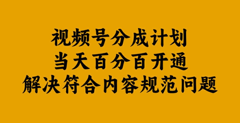 视频号分成计划当天百分百开通解决符合内容规范问题【揭秘】-轻松搞定副业 - 高效赚钱方法和建议