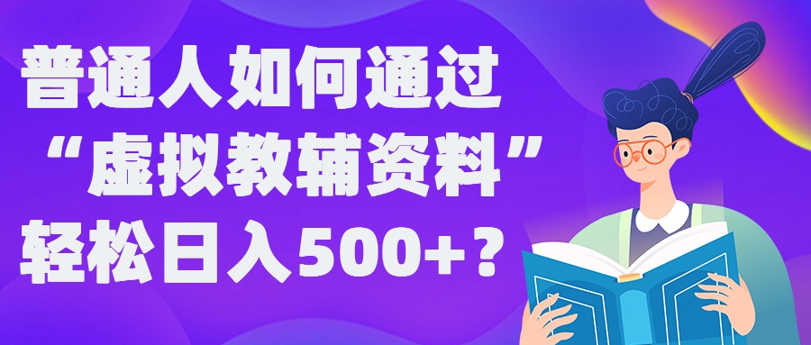普通人如何通过“虚拟教辅”资料轻松日入500+?揭秘稳定玩法-轻松搞定副业 - 高效赚钱方法和建议
