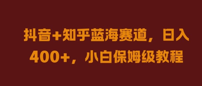 抖音+知乎蓝海赛道，日入几张，小白保姆级教程【揭秘】-轻松搞定副业 - 高效赚钱方法和建议