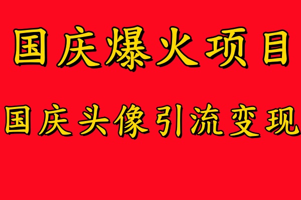 国庆爆火风口项目——国庆头像引流变现，零门槛高收益，小白也能起飞【揭秘】-轻松搞定副业 - 高效赚钱方法和建议