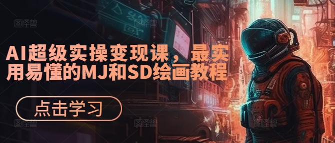 AI超级实操变现课，最实用易懂的MJ和SD绘画教程-轻松搞定副业 - 高效赚钱方法和建议