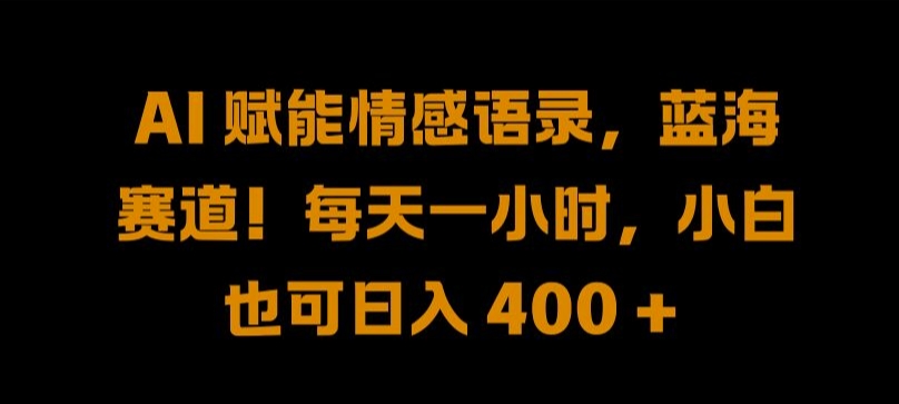 AI 赋能情感语录，蓝海赛道!每天一小时，小白也可日入 400 + 【揭秘】-轻松搞定副业 - 高效赚钱方法和建议