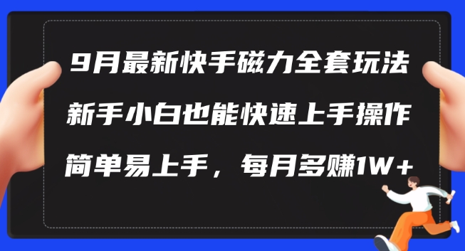 9月最新快手磁力玩法，新手小白也能操作，简单易上手，每月多赚1W+【揭秘】-轻松搞定副业 - 高效赚钱方法和建议
