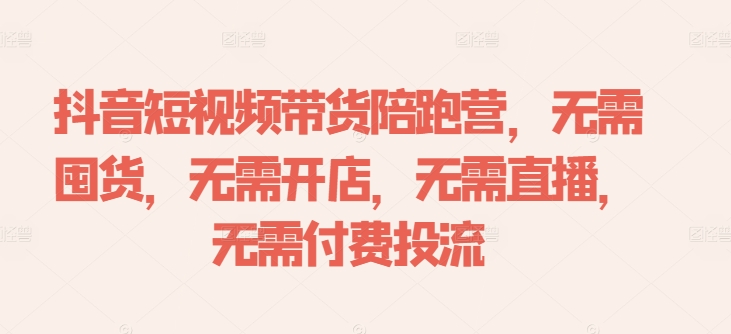 抖音短视频带货陪跑营，无需囤货、无需开店、无需直播,无需付费投流-轻松搞定副业 - 高效赚钱方法和建议