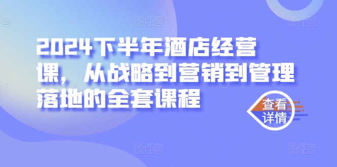 2024下半年酒店经营课，从战略到营销到管理落地的全套课程-轻松搞定副业 - 高效赚钱方法和建议