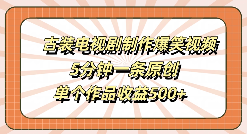 古装电视剧制作爆笑视频，5分钟一条原创，单个作品收益500+【揭秘】-轻松搞定副业 - 高效赚钱方法和建议