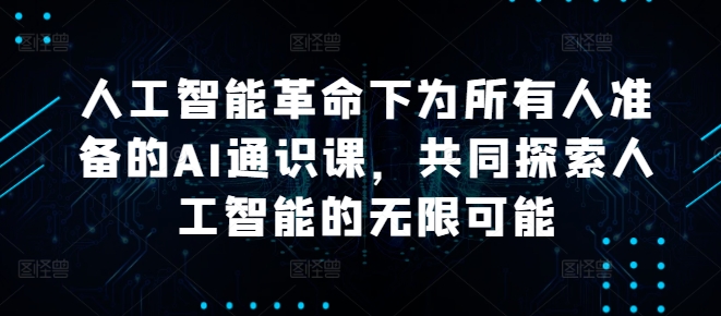 人工智能革命下为所有人准备的AI通识课，共同探索人工智能的无限可能-轻松搞定副业 - 高效赚钱方法和建议
