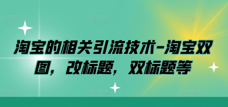 淘宝的相关引流技术-淘宝双图，改标题，双标题等-轻松搞定副业 - 高效赚钱方法和建议