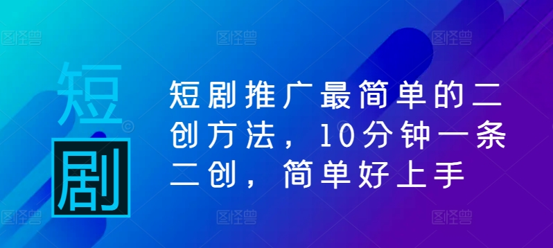 短剧推广最简单的二创方法，10分钟一条二创，简单好上手-轻松搞定副业 - 高效赚钱方法和建议