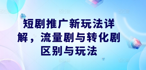 短剧推广新玩法详解，流量剧与转化剧区别与玩法-轻松搞定副业 - 高效赚钱方法和建议