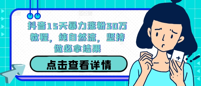 抖音15天暴力涨粉30万教程，纯自然流，坚持做必拿结果-轻松搞定副业 - 高效赚钱方法和建议