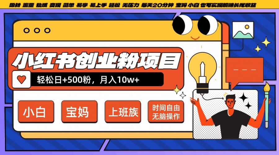 小红书创业粉项目日+500粉，每天20分钟躺赚长尾收益，无脑操作，宝妈，小白抓紧冲【揭秘】-轻松搞定副业 - 高效赚钱方法和建议