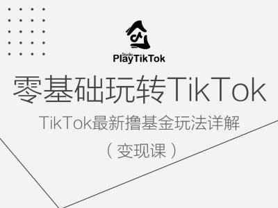 零基础玩转TiKToK变现课，TikTok最新撸基金玩法详解-轻松搞定副业 - 高效赚钱方法和建议