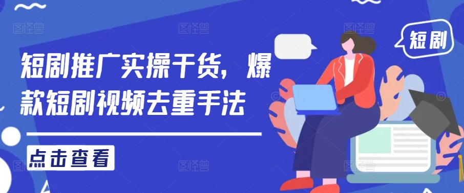 短剧推广实操干货，爆款短剧视频去重手法-轻松搞定副业 - 高效赚钱方法和建议