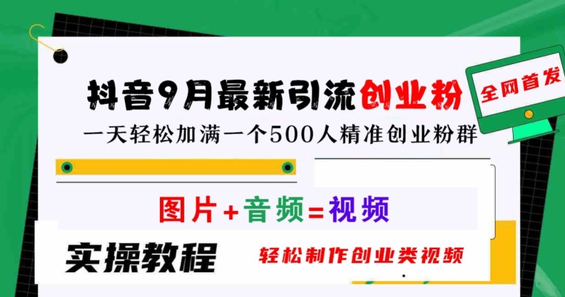 抖音9月最新引流创业粉，轻松制作创业类视频，一天轻松加满一个500人精准创业粉群【揭秘】-轻松搞定副业 - 高效赚钱方法和建议