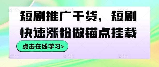 短剧推广干货，短剧快速涨粉做锚点挂载-轻松搞定副业 - 高效赚钱方法和建议