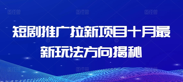 短剧推广拉新项目十月最新玩法方向揭秘-轻松搞定副业 - 高效赚钱方法和建议