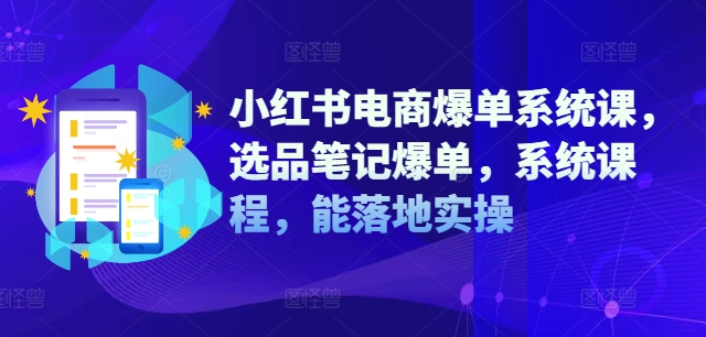 小红书电商爆单系统课，选品笔记爆单，系统课程，能落地实操-轻松搞定副业 - 高效赚钱方法和建议