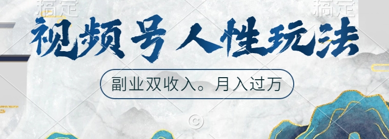 视频号人性玩法，让你起号，广告双份收入，副业好选择【揭秘】-轻松搞定副业 - 高效赚钱方法和建议