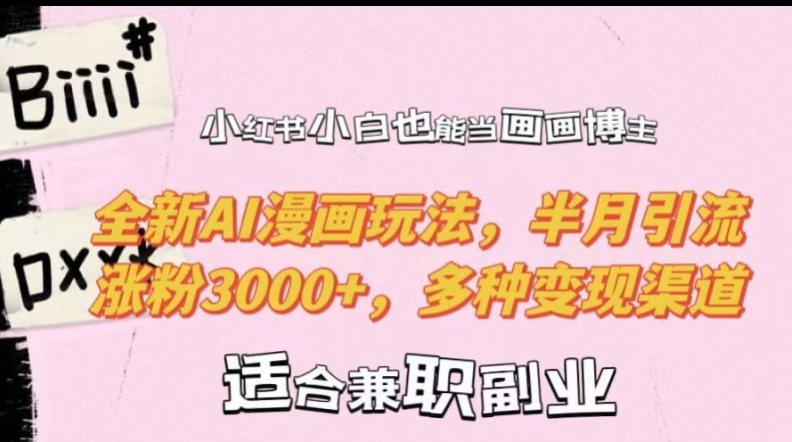 小红书小白也能当画画博主，全新AI漫画玩法，半月引流涨粉3000+，多种变现渠道【揭秘】-轻松搞定副业 - 高效赚钱方法和建议