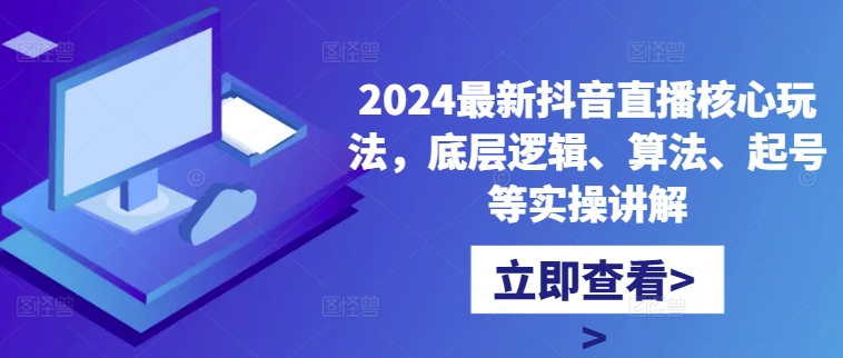 2024最新抖音直播核心玩法，底层逻辑、算法、起号等实操讲解-轻松搞定副业 - 高效赚钱方法和建议