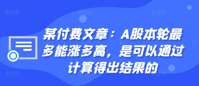 某付费文章：A股本轮最多能涨多高，是可以通过计算得出结果的-轻松搞定副业 - 高效赚钱方法和建议
