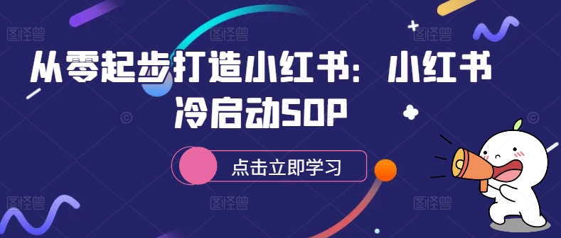 从零起步打造小红书：小红书冷启动SOP-轻松搞定副业 - 高效赚钱方法和建议