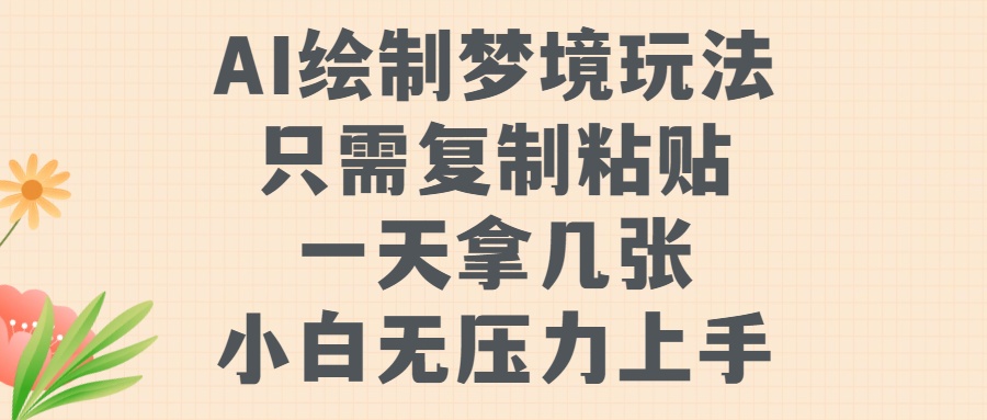 AI绘制梦境玩法，只需要复制粘贴，一天轻松拿几张，小白无压力上手【揭秘】-轻松搞定副业 - 高效赚钱方法和建议