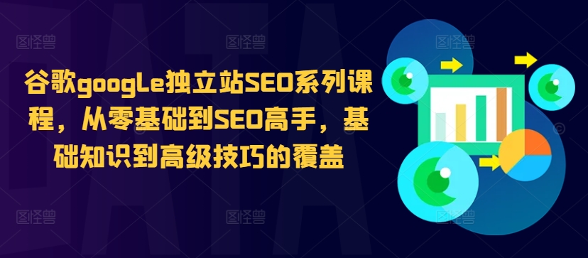 谷歌google独立站SEO系列课程，从零基础到SEO高手，基础知识到高级技巧的覆盖-轻松搞定副业 - 高效赚钱方法和建议
