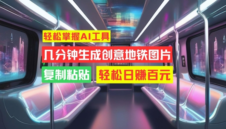 轻松掌握AI工具，几分钟生成创意地铁图片，复制粘贴，轻松日赚百元【揭秘】-轻松搞定副业 - 高效赚钱方法和建议