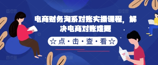 电商财务淘系对账实操课程，解决电商对账难题-轻松搞定副业 - 高效赚钱方法和建议