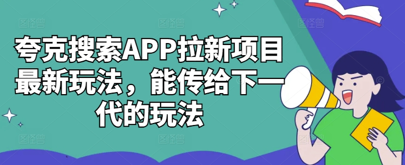 夸克搜索APP拉新项目最新玩法，能传给下一代的玩法-轻松搞定副业 - 高效赚钱方法和建议