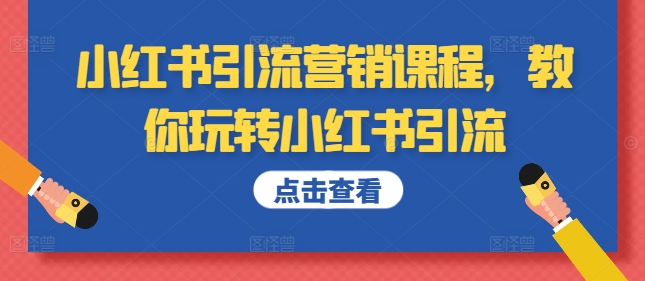 小红书引流营销课程，教你玩转小红书引流-轻松搞定副业 - 高效赚钱方法和建议