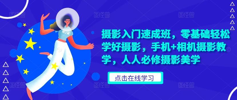 摄影入门速成班，零基础轻松学好摄影，手机+相机摄影教学，人人必修摄影美学-轻松搞定副业 - 高效赚钱方法和建议