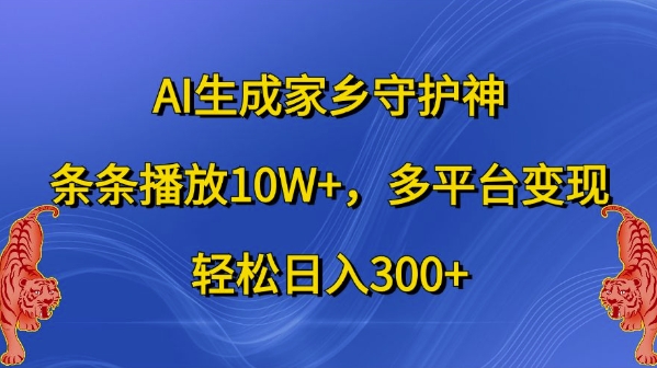 AI生成家乡守护神，条条播放10W+，多平台变现，轻松日入300+【揭秘】-轻松搞定副业 - 高效赚钱方法和建议