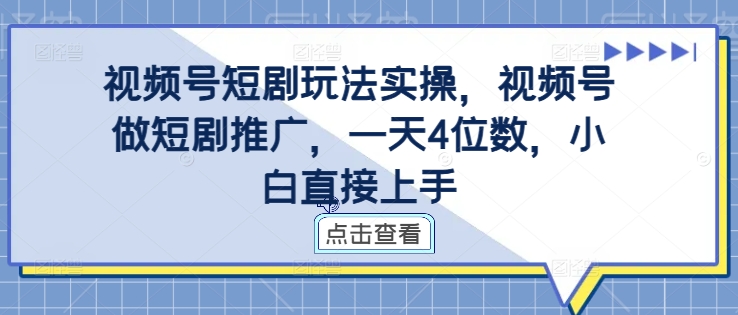 视频号短剧玩法实操，视频号做短剧推广，一天4位数，小白直接上手-轻松搞定副业 - 高效赚钱方法和建议