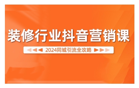 2024装修行业抖音营销课，同城引流全攻略-轻松搞定副业 - 高效赚钱方法和建议